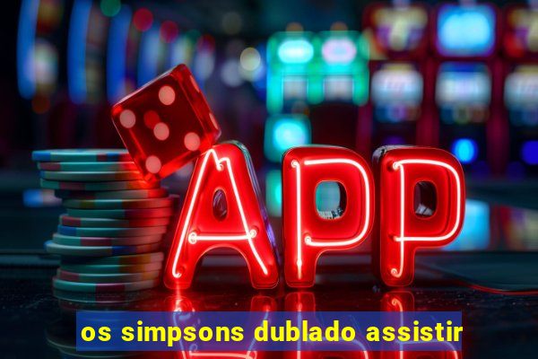 os simpsons dublado assistir